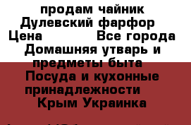 продам чайник Дулевский фарфор › Цена ­ 2 500 - Все города Домашняя утварь и предметы быта » Посуда и кухонные принадлежности   . Крым,Украинка